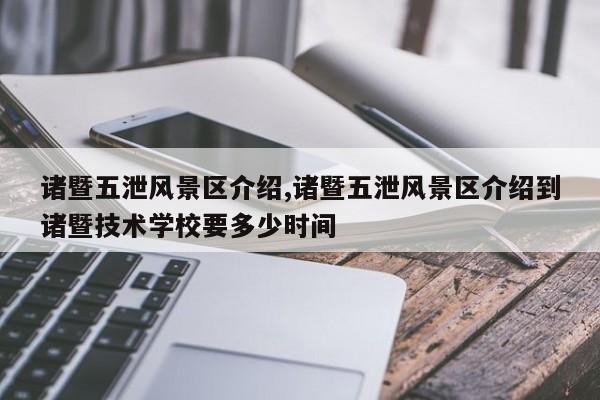 诸暨五泄风景区介绍,诸暨五泄风景区介绍到诸暨技术学校要多少时间