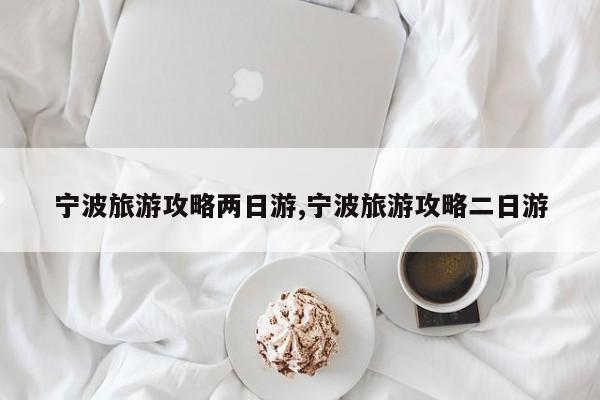 宁波旅游攻略两日游,宁波旅游攻略二日游