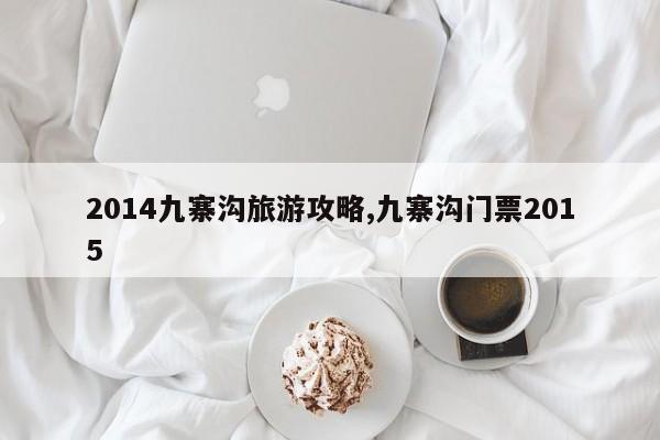 2014九寨沟旅游攻略,九寨沟门票2015