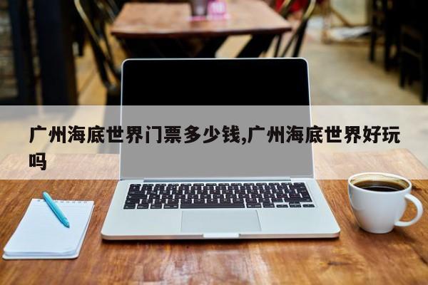 广州海底世界门票多少钱,广州海底世界好玩吗 第1张