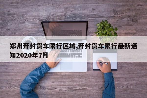 郑州开封货车限行区域,开封货车限行最新通知2020年7月