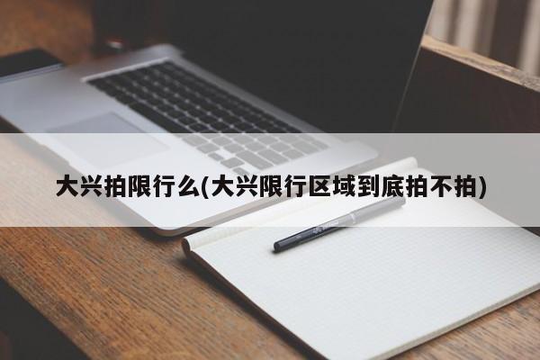 大兴拍限行么(大兴限行区域到底拍不拍)