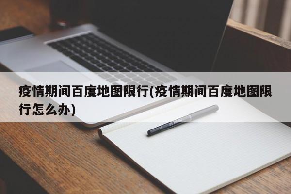 疫情期间百度地图限行(疫情期间百度地图限行怎么办)