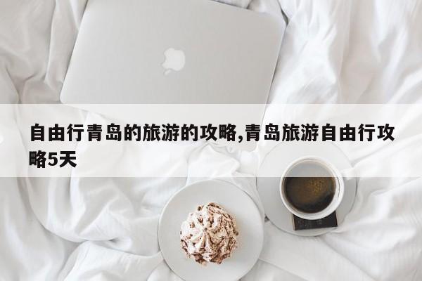 自由行青岛的旅游的攻略,青岛旅游自由行攻略5天