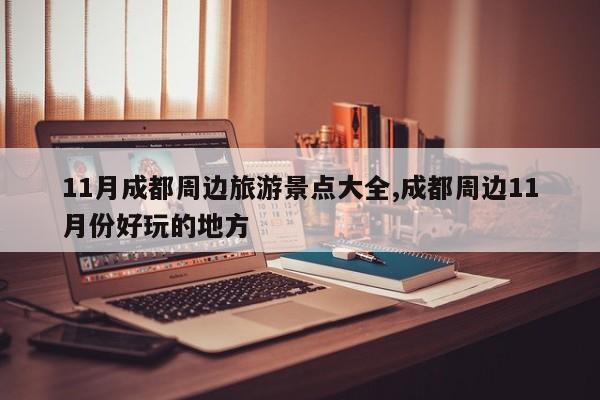11月成都周边旅游景点大全,成都周边11月份好玩的地方
