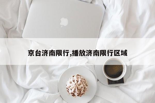 京台济南限行,播放济南限行区域
