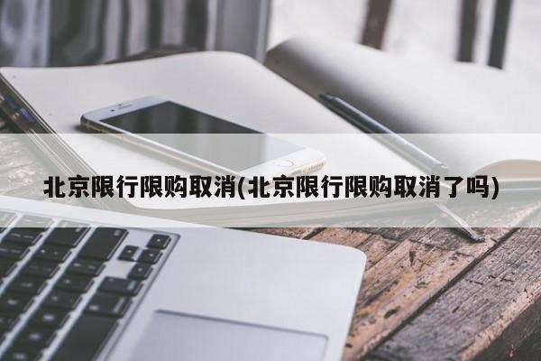 北京限行限购取消(北京限行限购取消了吗)