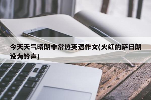 今天天气晴朗非常热英语作文(火红的萨日朗设为铃声)
