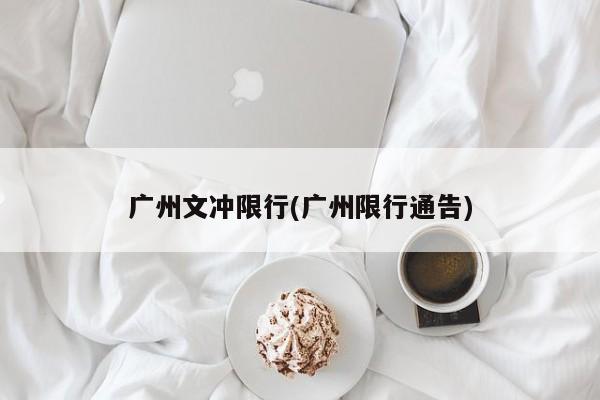 广州文冲限行(广州限行通告)