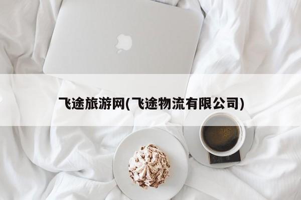 飞途旅游网(飞途物流有限公司)