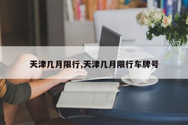 天津几月限行,天津几月限行车牌号