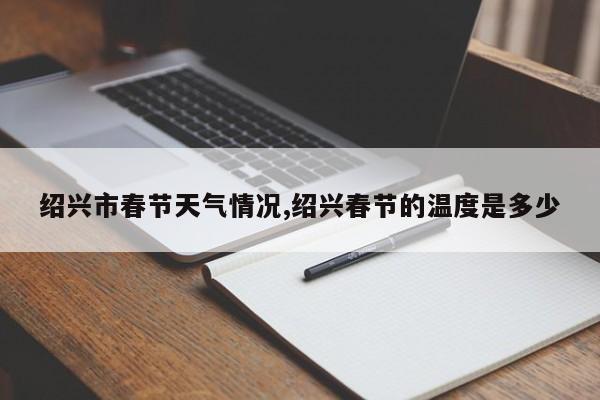 绍兴市春节天气情况,绍兴春节的温度是多少