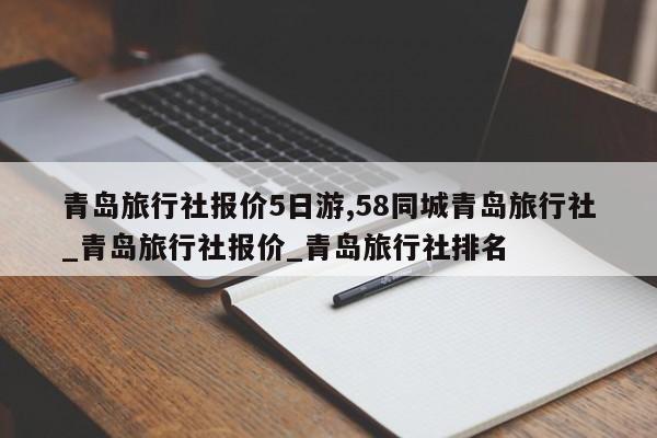 青岛旅行社报价5日游,58同城青岛旅行社_青岛旅行社报价_青岛旅行社排名