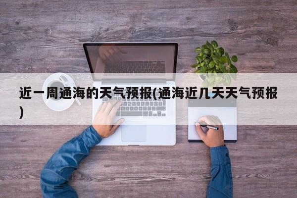 近一周通海的天气预报(通海近几天天气预报)