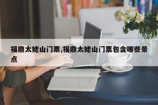 福鼎太姥山门票,福鼎太姥山门票包含哪些景点