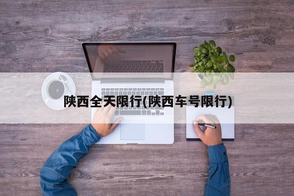 陕西全天限行(陕西车号限行)
