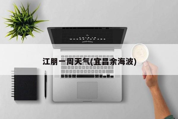 江朋一周天气(宜昌余海波)