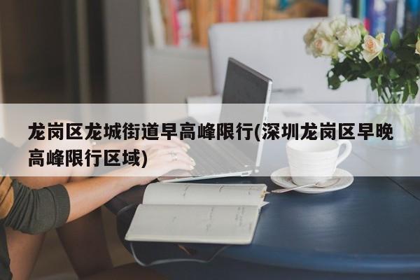 龙岗区龙城街道早高峰限行(深圳龙岗区早晚高峰限行区域)